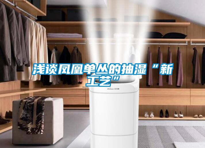 欧美黄色电影在线播放 浅谈凤凰单丛的抽湿“新工艺”
