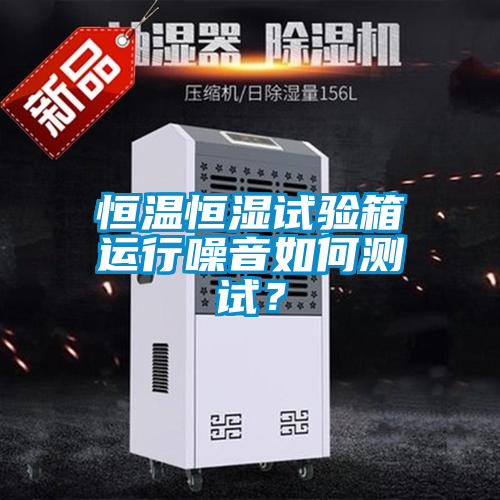 欧美黄色电影在线播放 恒温恒湿试验箱运行噪音如何测试？
