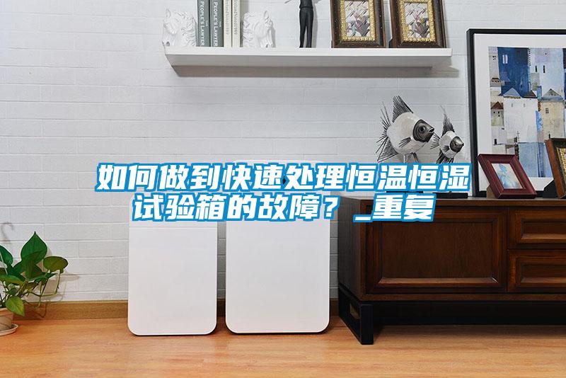 欧美黄色电影在线播放 如何做到快速处理恒温恒湿试验箱的故障？_重复