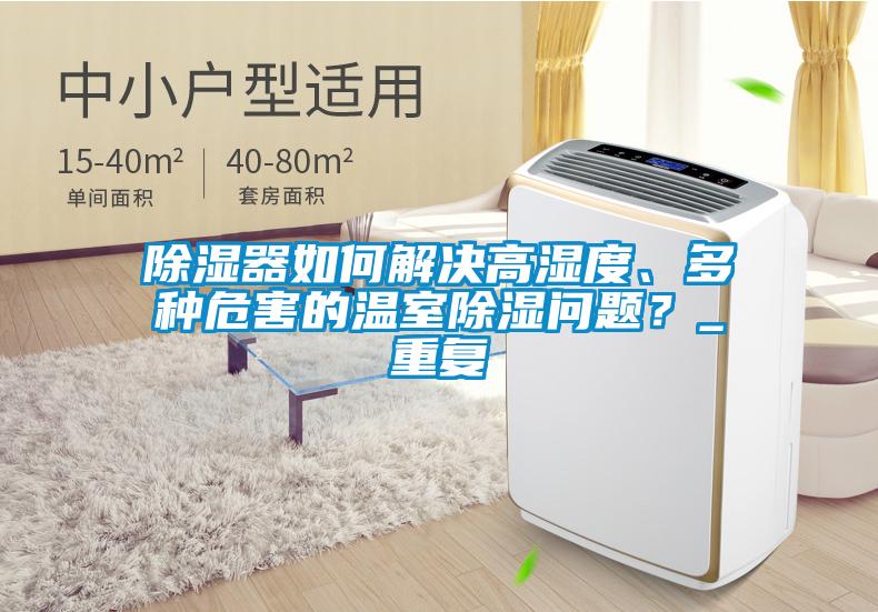 欧美黄色性爱视频网站 除湿器如何解决高湿度、多种危害的温室除湿问题？_重复