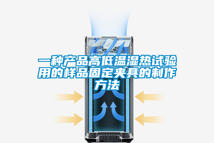 欧美成色手机在线观看 一种产品高低温湿热试验用的样品固定夹具的制作方法