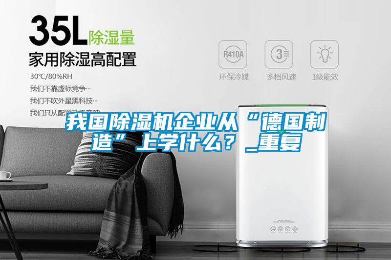 欧美黄色性爱视频网站 我国除湿机企业从“德国制造”上学什么？_重复