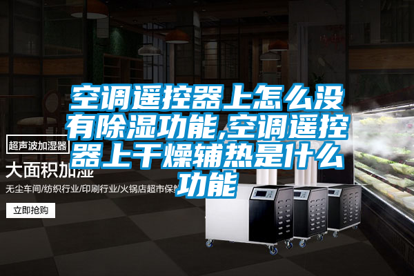 欧美成色手机在线观看 空调遥控器上怎么没有除湿功能,空调遥控器上干燥辅热是什么功能