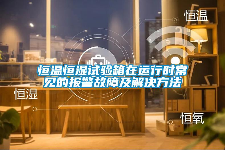 欧美黄色性爱视频网站 恒温恒湿试验箱在运行时常见的报警故障及解决方法
