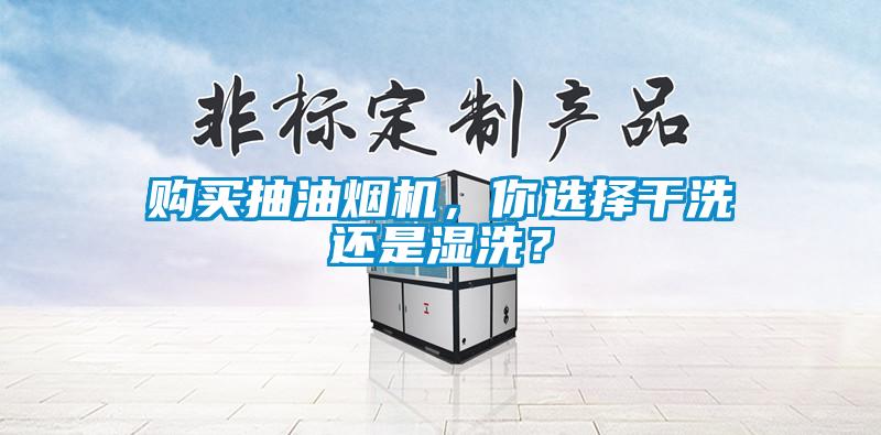 欧美黄色性爱视频网站 购买抽油烟机，你选择干洗还是湿洗？