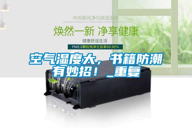 欧美黄色电影在线播放 空气湿度大，书籍防潮有妙招！_重复