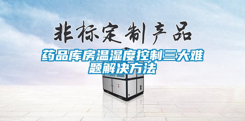 欧美黄色性爱视频网站 药品库房温湿度控制三大难题解决方法