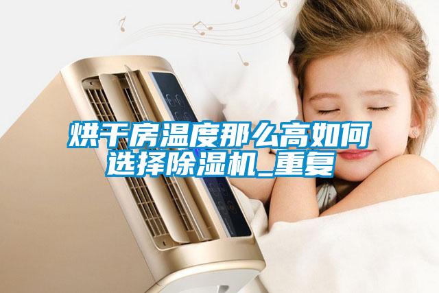 欧美黄色性爱视频网站 烘干房温度那么高如何选择除湿机_重复
