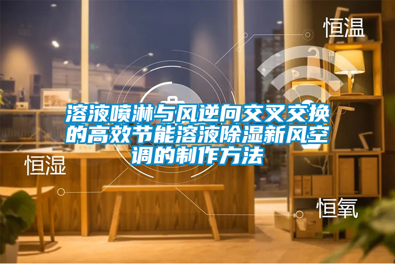 欧美黄色电影在线播放 溶液喷淋与风逆向交叉交换的高效节能溶液除湿新风空调的制作方法