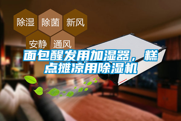 欧美黄色电影在线播放 面包醒发用加湿器，糕点摊凉用除湿机
