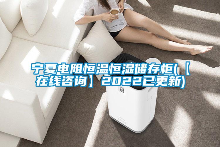 欧美黄色性爱视频网站 宁夏电阻恒温恒湿储存柜(【在线咨询】2022已更新)