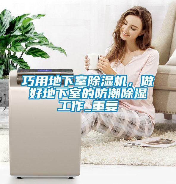 欧美黄色性爱视频网站 巧用地下室除湿机，做好地下室的防潮除湿工作_重复