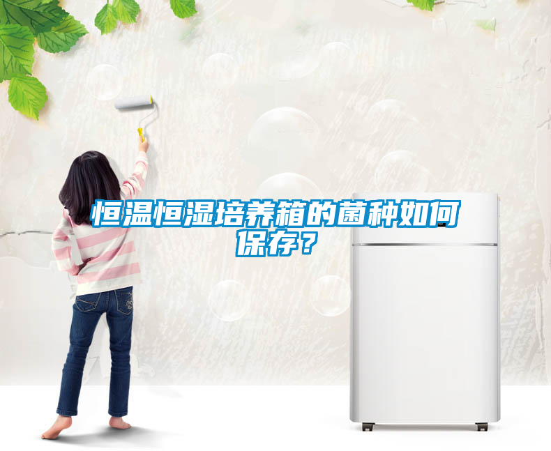 欧美黄色电影在线播放 恒温恒湿培养箱的菌种如何保存？