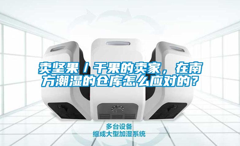 欧美成色手机在线观看 卖坚果／干果的卖家，在南方潮湿的仓库怎么应对的？