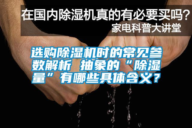 欧美黄色性爱视频网站 选购除湿机时的常见参数解析 抽象的“除湿量”有哪些具体含义？