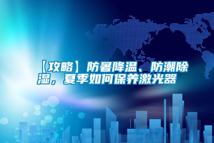 欧美成色手机在线观看 【攻略】防暑降温、防潮除湿，夏季如何保养激光器