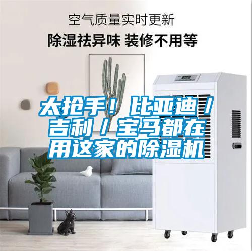 欧美黄色性爱视频网站 太抢手！比亚迪／吉利／宝马都在用这家的除湿机