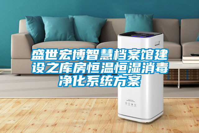 欧美黄色性爱视频网站 盛世宏博智慧档案馆建设之库房恒温恒湿消毒净化系统方案