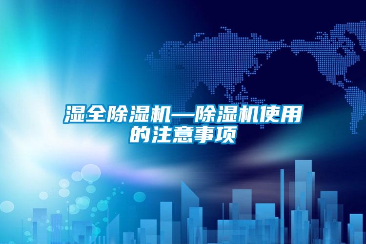欧美黄色性爱视频网站 湿全除湿机—除湿机使用的注意事项