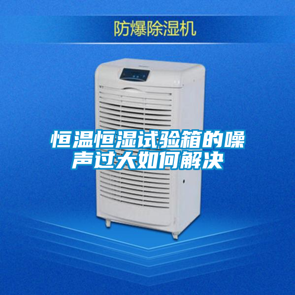 欧美黄色电影在线播放 恒温恒湿试验箱的噪声过大如何解决