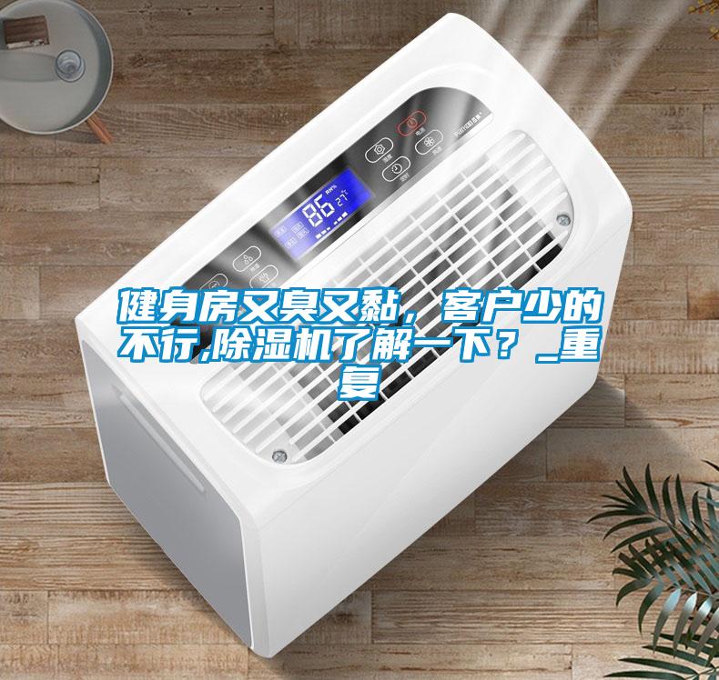 欧美黄色性爱视频网站 健身房又臭又黏，客户少的不行,除湿机了解一下？_重复