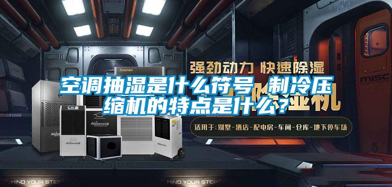 欧美黄色性爱视频网站 空调抽湿是什么符号 制冷压缩机的特点是什么？