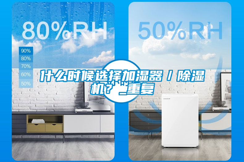 欧美黄色性爱视频网站 什么时候选择加湿器／除湿机？_重复