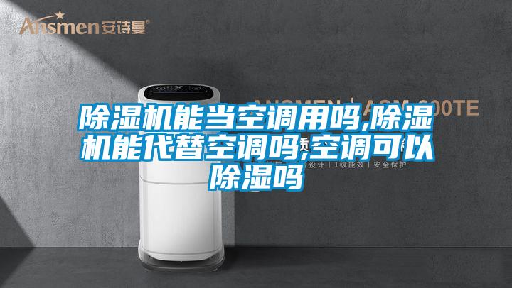 欧美黄色性爱视频网站 除湿机能当空调用吗,除湿机能代替空调吗,空调可以除湿吗