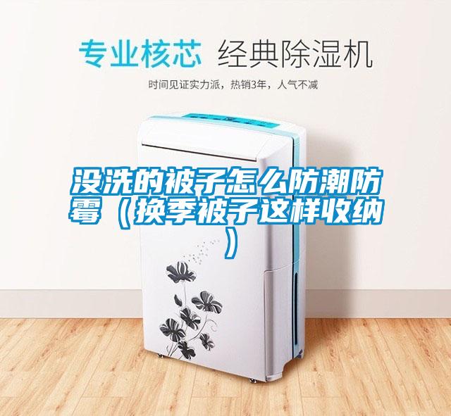 欧美黄色电影在线播放 没洗的被子怎么防潮防霉（换季被子这样收纳）