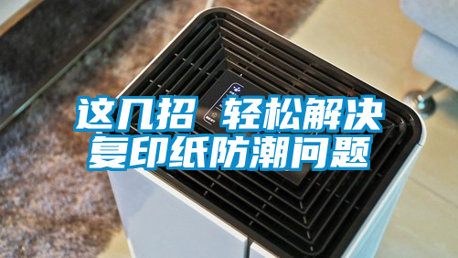 欧美黄色性爱视频网站 这几招 轻松解决复印纸防潮问题