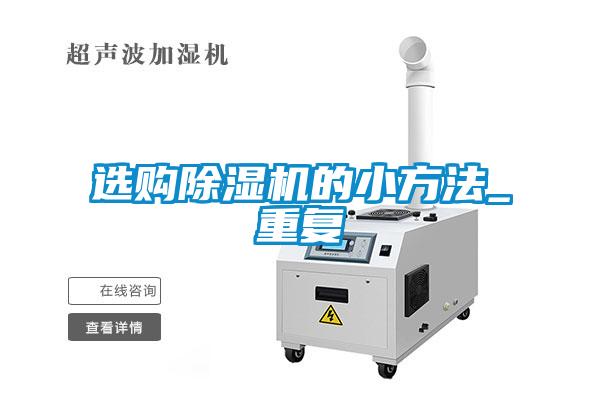 欧美黄色性爱视频网站 选购除湿机的小方法_重复
