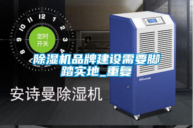 欧美黄色性爱视频网站 除湿机品牌建设需要脚踏实地_重复