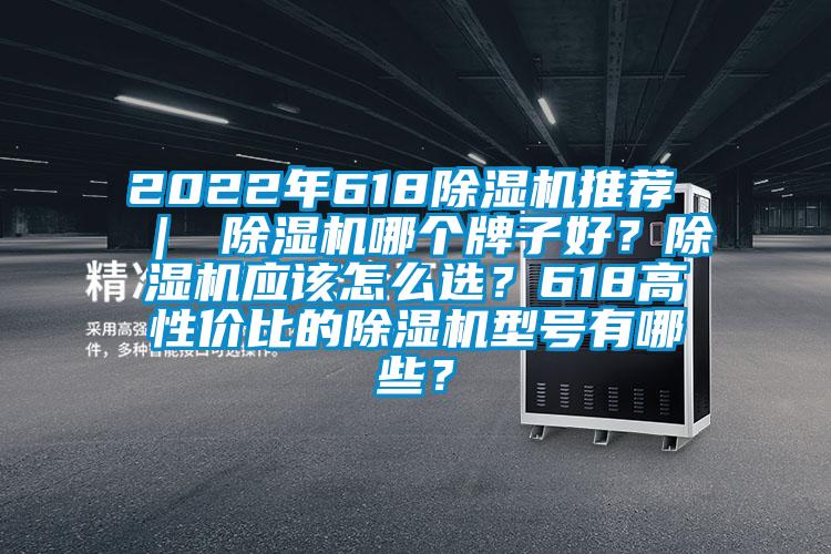 2022年618除湿机推荐 ｜ 除湿机哪个牌子好？除湿机应该怎么选？618高性价比的除湿机型号有哪些？