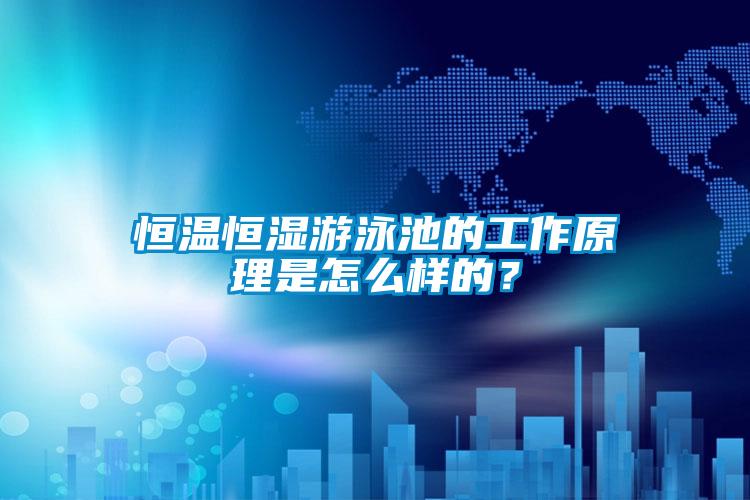 欧美黄色性爱视频网站 恒温恒湿游泳池的工作原理是怎么样的？