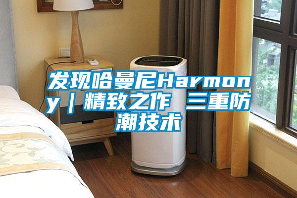 欧美黄色电影在线播放 发现哈曼尼Harmony｜精致之作 三重防潮技术