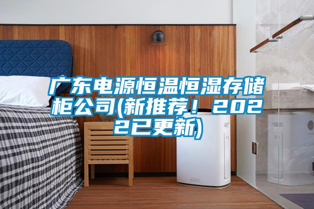 欧美黄色性爱视频网站 广东电源恒温恒湿存储柜公司(新推荐！2022已更新)
