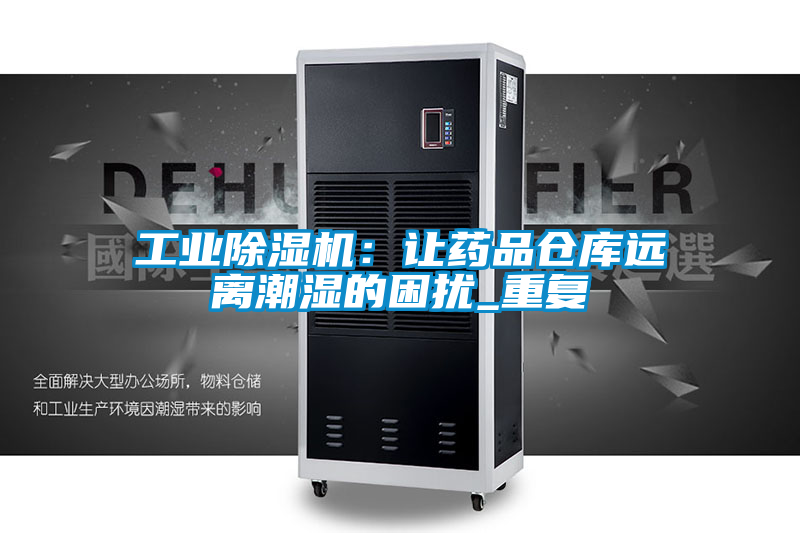 欧美黄色电影在线播放 工业除湿机：让药品仓库远离潮湿的困扰_重复