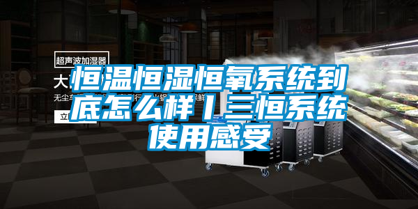 欧美黄色电影在线播放 恒温恒湿恒氧系统到底怎么样丨三恒系统使用感受