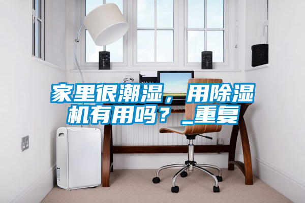 欧美黄色电影在线播放 家里很潮湿，用除湿机有用吗？_重复