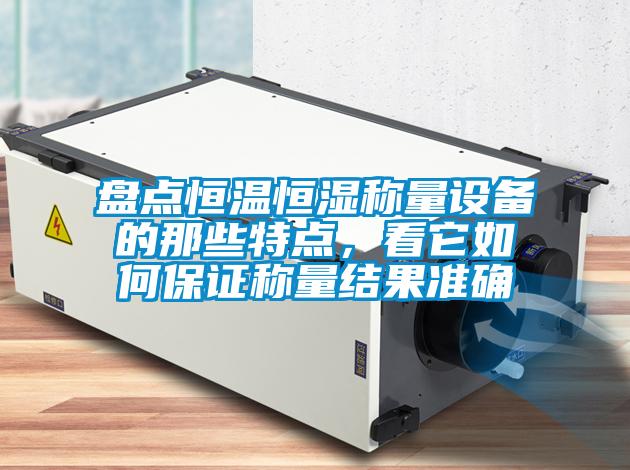 欧美黄色性爱视频网站 盘点恒温恒湿称量设备的那些特点，看它如何保证称量结果准确