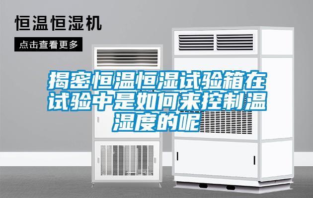欧美黄色性爱视频网站 揭密恒温恒湿试验箱在试验中是如何来控制温湿度的呢