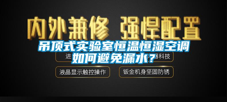 欧美成色手机在线观看 吊顶式实验室恒温恒湿空调如何避免漏水？