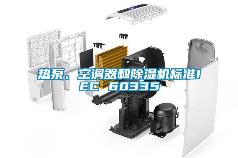 欧美黄色性爱视频网站 热泵、空调器和除湿机标准IEC 60335