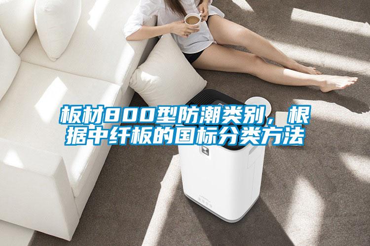 欧美黄色电影在线播放 板材800型防潮类别，根据中纤板的国标分类方法