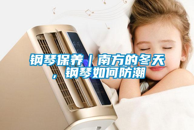 欧美黄色性爱视频网站 钢琴保养｜南方的冬天，钢琴如何防潮