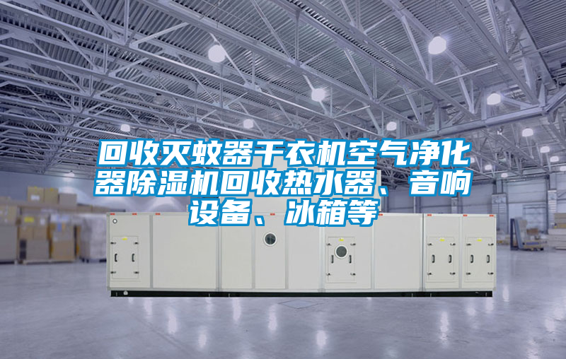 欧美黄色性爱视频网站 回收灭蚊器干衣机空气净化器除湿机回收热水器、音响设备、冰箱等