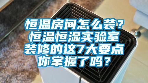 欧美黄色电影在线播放 恒温房间怎么装？恒温恒湿实验室装修的这7大要点你掌握了吗？