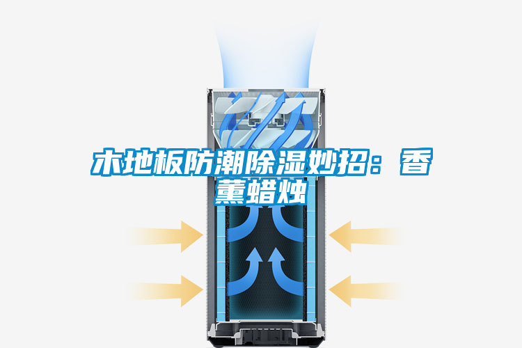 欧美成色手机在线观看 木地板防潮除湿妙招：香薰蜡烛