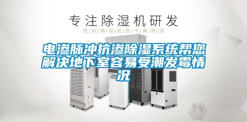 欧美黄色性爱视频网站 电渗脉冲抗渗除湿系统帮您解决地下室容易受潮发霉情况