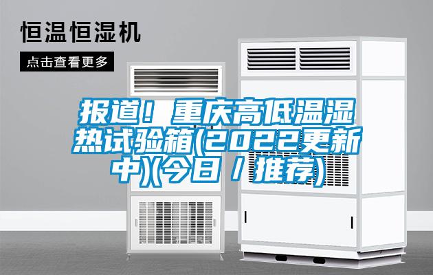 欧美黄色电影在线播放 报道！重庆高低温湿热试验箱(2022更新中)(今日／推荐)